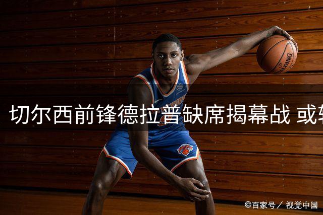 切尔西前锋德拉普缺席揭幕战 或转会诺丁汉森林