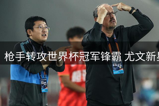 枪手转攻世界杯冠军锋霸 尤文新星已成备选方案