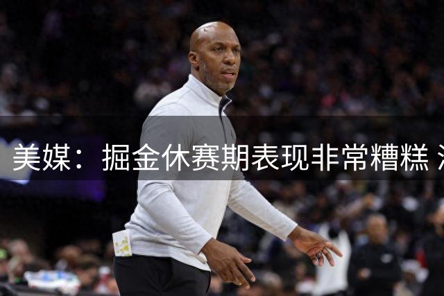 美媒：掘金休赛期表现非常糟糕 浪费约基奇的巅峰
