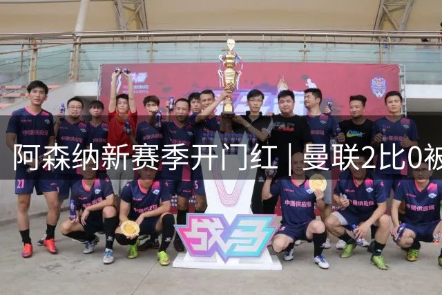 阿森纳新赛季开门红 | 曼联2比0被击败，迎来开门黑