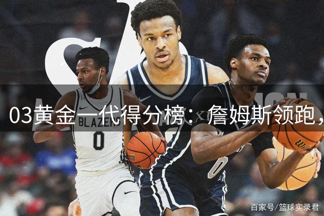 03黄金一代得分榜：詹姆斯领跑，韦德安东尼紧随其后